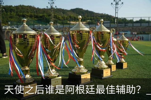 天使之后谁是阿根廷最佳辅助？ 劳塔罗小蜘蛛仿若轮回